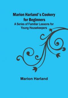 Marion Harland's Cookery for Beginners:  A Series of Familiar Lessons for Young Housekeepers