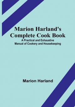 Marion Harland's Complete Cook Book:  A Practical and Exhaustive Manual of Cookery and Housekeeping