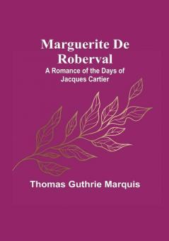 Marguerite De Roberval: A Romance of the Days of Jacques Cartier