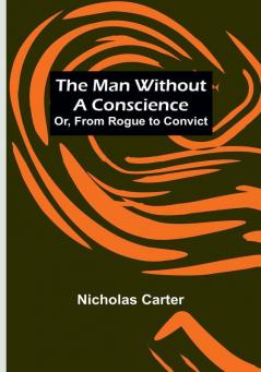 The Man Without a Conscience:  Or From Rogue to Convict