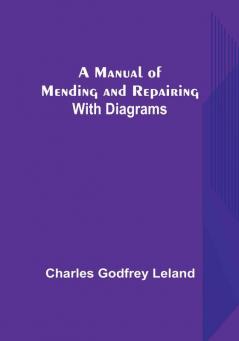 A Manual of Mending and Repairing:  With Diagrams