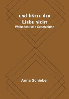 Und Hätte Der Liebe Nicht: Weihnächtliche Geschichten