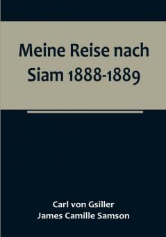 Meine Reise nach Siam 1888-1889:   Aufzeichnungen des k. und k. Legationsrathes Dr. J. Camille Samson