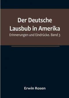 Der Deutsche Lausbub in Amerika: Erinnerungen und Eindrücke. Band 3