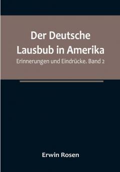 Der Deutsche Lausbub in Amerika: Erinnerungen und Eindrücke. Band 2