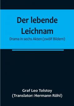 Der lebende Leichnam: Drama in sechs Akten (zwölf Bildern)