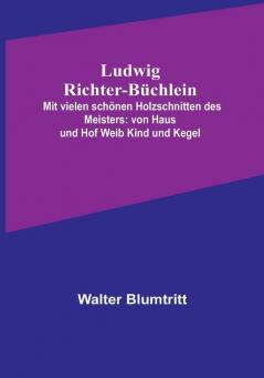 Ludwig Richter-Büchlein: Mit vielen schönen Holzschnitten des Meisters: von Haus und Hof Weib Kind und Kegel