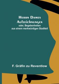 Herrn Dames Aufzeichnungen: oder Begebenheiten aus einem merkwürdigen Stadtteil