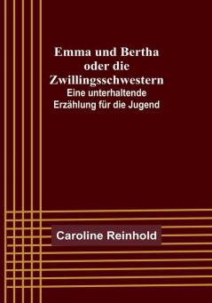 Emma und Bertha oder die Zwillingsschwestern:  Eine unterhaltende Erzählung für die Jugend