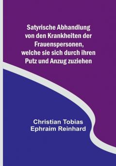 Satyrische Abhandlung von den Krankheiten der Frauenspersonen welche sie sich durch ihren Putz und Anzug zuziehen