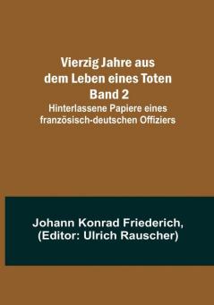 Vierzig Jahre aus dem Leben eines Toten. Band 2:  Hinterlassene Papiere eines französisch-deutschen Offiziers