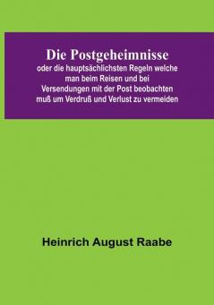 Die Postgeheimnisse:  oder die hauptsächlichsten Regeln welche man beim Reisen und bei Versendungen mit der Post beobachten muß um Verdruß und Verlust zu vermeiden