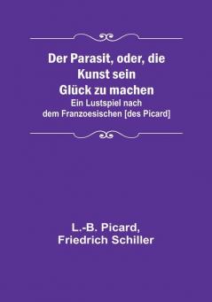 Der Parasit oder die Kunst sein Glück zu machen:  Ein Lustspiel nach dem Franzoesischen [des Picard]