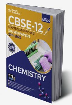 CBSE Class XII 2024 : Chapter and Topic-wise Solved Papers 2011 - 2023 : Chemistry (All Sets - Delhi & All India) by Career Launcher