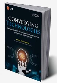 GKP Converging Technologies: The Intersection of IoTs, AI, ML, DL, Cloud Computing, Blockchain, Data Science, AR, VR, and 3D Printing