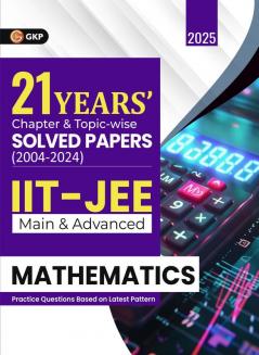 GKP IIT JEE 2025 : Mathematics (Main & Advanced) - 21 Years' Chapter wise & Topic wise Solved Papers 2004-2024 (Includes 1500+ solved problems)
