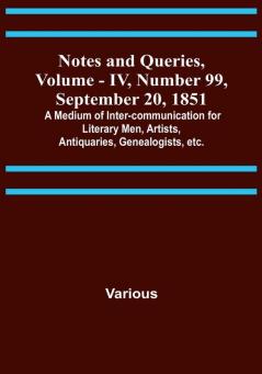 Notes and Queries Vol. IV Number 99 September 20 1851 : A Medium of Inter-communication for Literary Men Artists Antiquaries Genealogists etc.