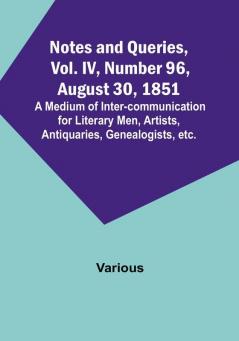 Notes and Queries Vol. IV Number 96 August 30 1851 : A Medium of Inter-communication for Literary Men Artists Antiquaries Genealogists etc.