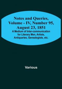 Notes and Queries Vol. IV Number 95 August 23 1851 : A Medium of Inter-communication for Literary Men Artists Antiquaries Genealogists etc.