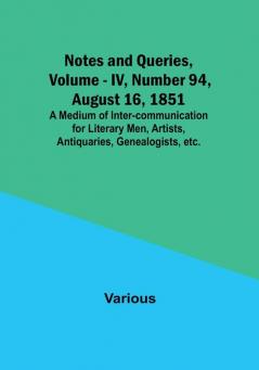 Notes and Queries Vol. IV Number 94 August 16 1851 : A Medium of Inter-communication for Literary Men Artists Antiquaries Genealogists etc.