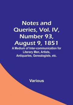 Notes and Queries Vol. IV Number 93 August 9 1851 : A Medium of Inter-communication for Literary Men Artists Antiquaries Genealogists etc.