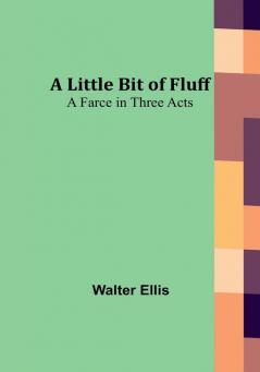 A Little Bit of Fluff: A Farce in Three Acts