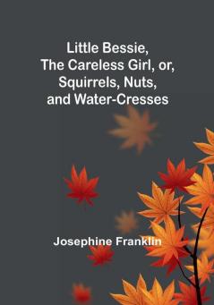 Little Bessie the Careless Girl or Squirrels Nuts and Water-Cresses