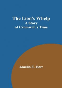 The Lion's Whelp: A Story of Cromwell's Time