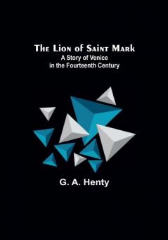 The Lion of Saint Mark: A Story of Venice in the Fourteenth Century