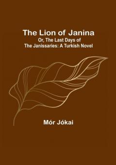 The Lion of Janina: Or The Last Days of the Janissaries: A Turkish Novel