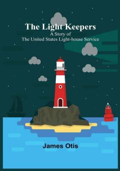 The Light Keepers: A Story of the United States Light-house Service