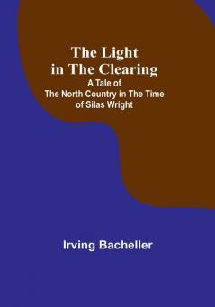 The Light in the Clearing: A Tale of the North Country in the Time of Silas Wright