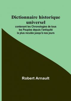 Dictionnaire historique universel: contenant les Chronologies de tous les Peuples depuis l'antiquité la plus reculée jusqu'à nos jours