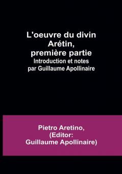 L'oeuvre du divin Arétin première partie: Introduction et notes par Guillaume Apollinaire