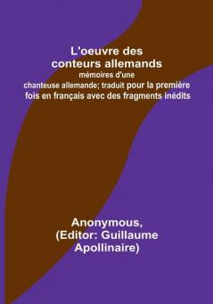 L'oeuvre des conteurs allemands: mémoires d'une chanteuse allemande; traduit pour la première fois en français avec des fragments inédits