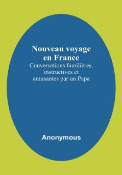 Nouveau voyage en France: Conversations familières instructives et amusantes par un Papa