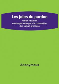 Les joies du pardon; Petites histoires contemporaines pour la consolation des coeurs chrétiens