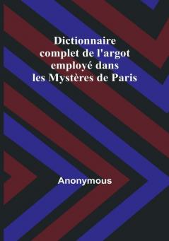 Dictionnaire complet de l'argot employé dans les Mystères de Paris