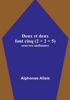 Deux et deux font cinq (2 + 2 = 5): oeuvres anthumes