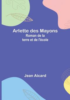 Arlette des Mayons: Roman de la terre et de l'école