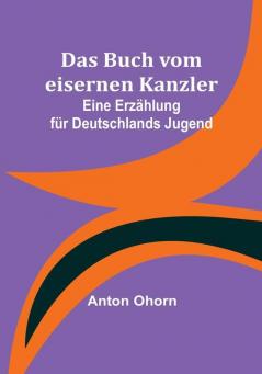 Das Buch vom eisernen Kanzler: Eine Erzählung für Deutschlands Jugend