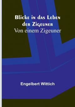 Blicke in das Leben der Zigeuner: Von einem Zigeuner