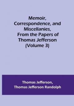 Memoir Correspondence and Miscellanies From the Papers of Thomas Jefferson | (Volume 3)