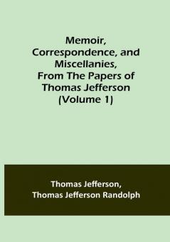 Memoir Correspondence and Miscellanies From the Papers of Thomas Jefferson | (Volume 1)