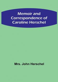 Memoir and Correspondence of Caroline Herschel