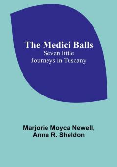 The Medici Balls: Seven little journeys in Tuscany