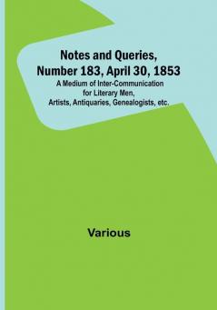 Notes and Queries Number 183 April 30 1853 : A Medium of Inter-communication for Literary Men Artists Antiquaries Genealogists etc.