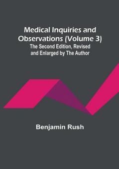 Medical Inquiries and Observations (Volume 3): The Second Edition Revised and Enlarged by the Author