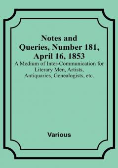 Notes and Queries Number 181 April 16 1853 : A Medium of Inter-communication for Literary Men Artists Antiquaries Genealogists etc.