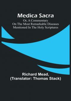 Medica Sacra: Or A Commentary on the Most Remarkable Diseases Mentioned in the Holy Scriptures